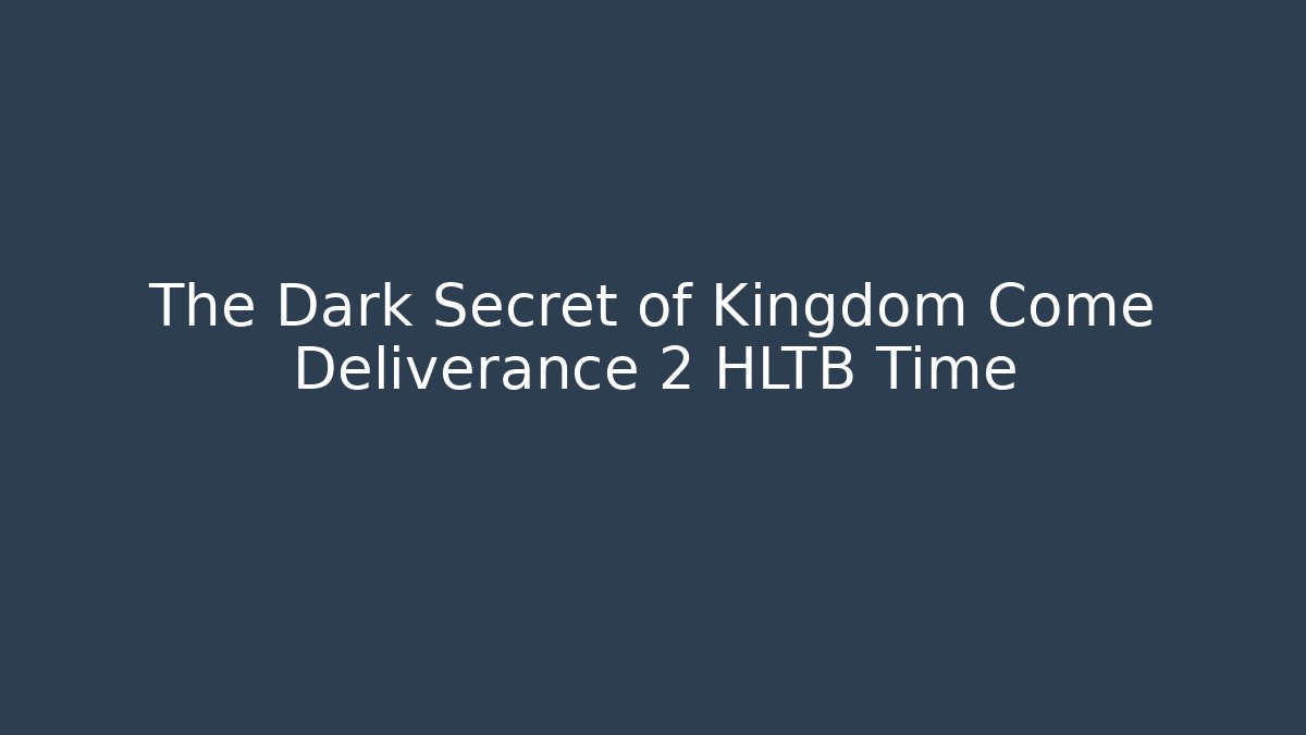 The Dark Secret of Kingdom Come Deliverance 2 HLTB Time