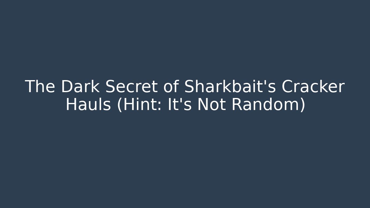 The Dark Secret of Sharkbait's Cracker Hauls (Hint: It's Not Random)
