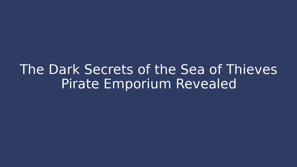 The Dark Secrets of the Sea of Thieves Pirate Emporium Revealed