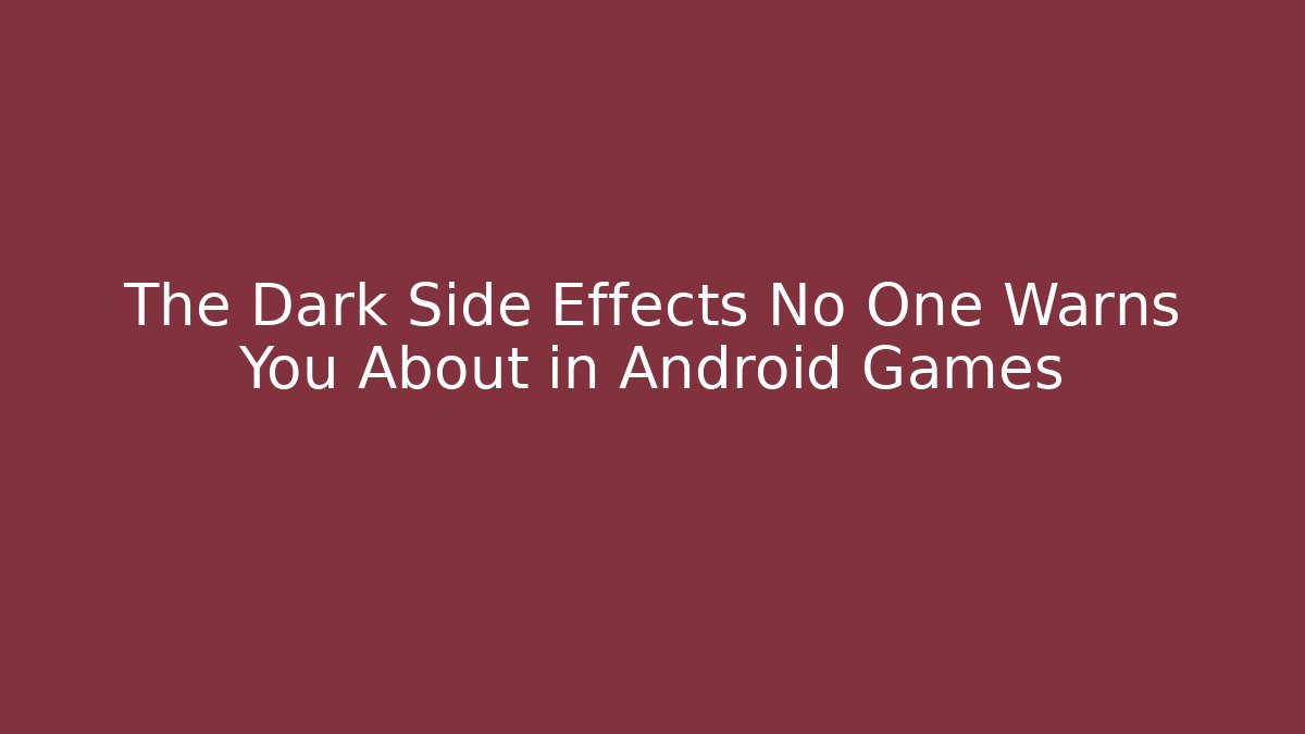 The Dark Side Effects No One Warns You About in Android Games