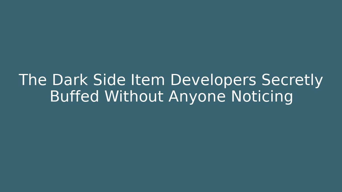 The Dark Side Item Developers Secretly Buffed Without Anyone Noticing