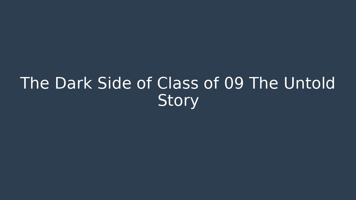 The Dark Side of Class of 09 The Untold Story
