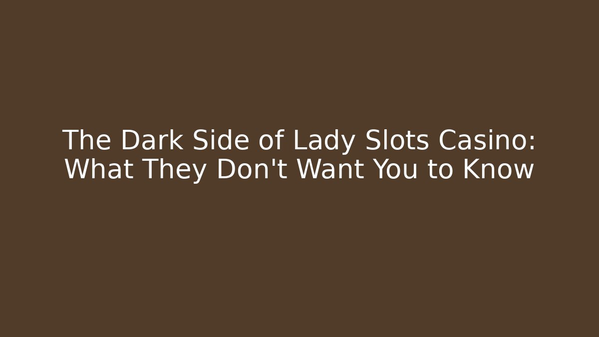 The Dark Side of Lady Slots Casino: What They Don't Want You to Know