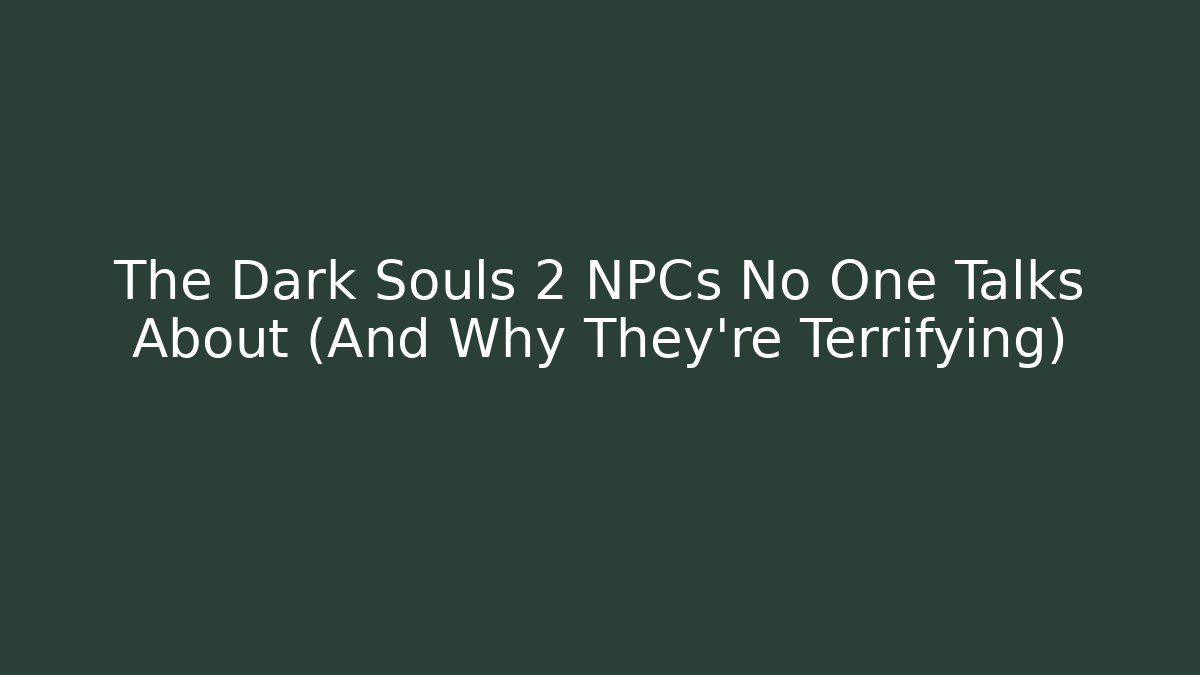 The Dark Souls 2 NPCs No One Talks About (And Why They're Terrifying)
