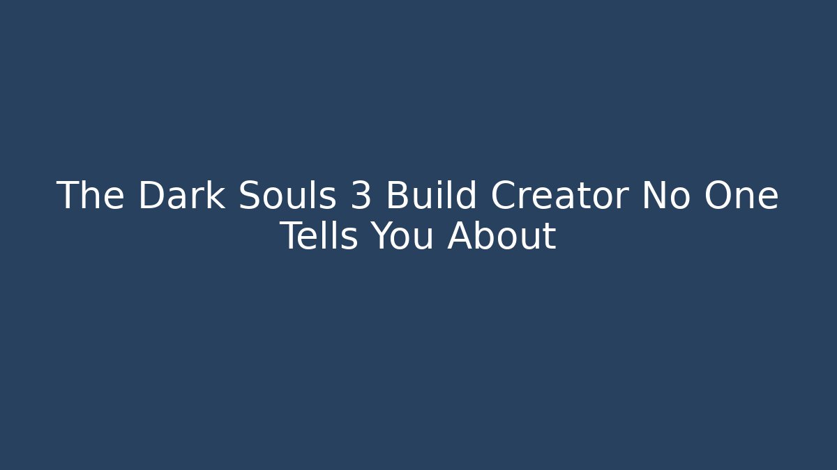 The Dark Souls 3 Build Creator No One Tells You About