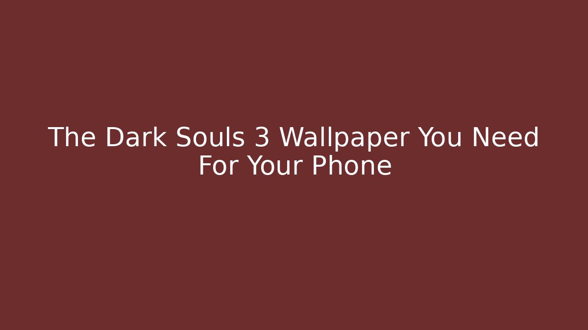 The Dark Souls 3 Wallpaper You Need For Your Phone