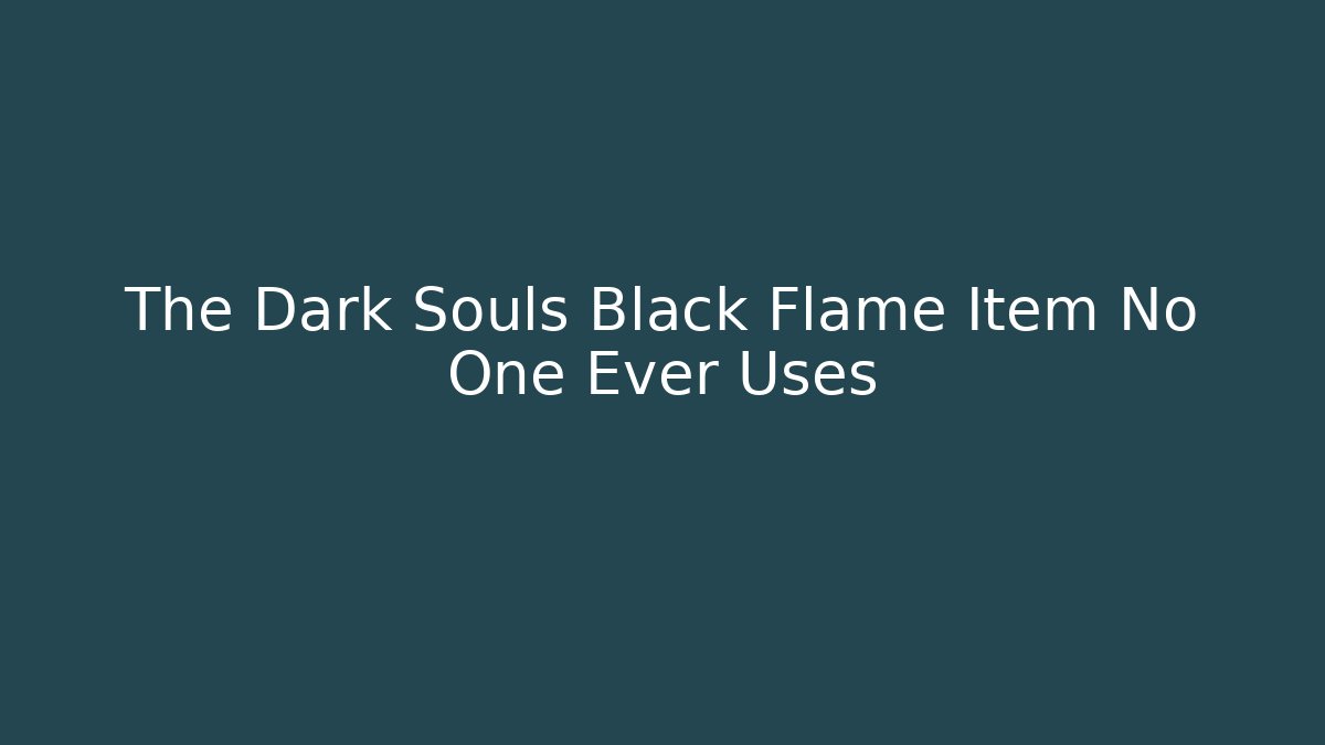 The Dark Souls Black Flame Item No One Ever Uses