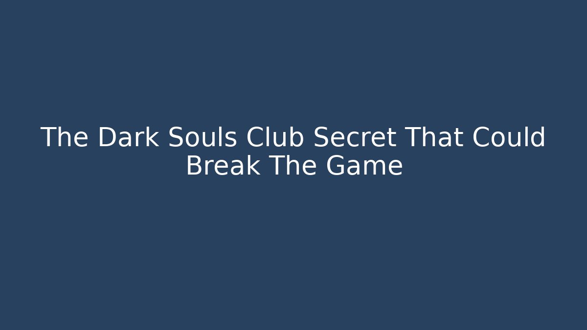 The Dark Souls Club Secret That Could Break The Game