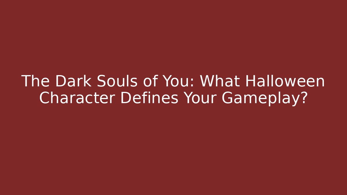 The Dark Souls of You: What Halloween Character Defines Your Gameplay?