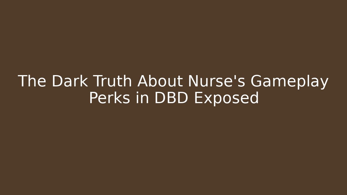 The Dark Truth About Nurse's Gameplay Perks in DBD Exposed