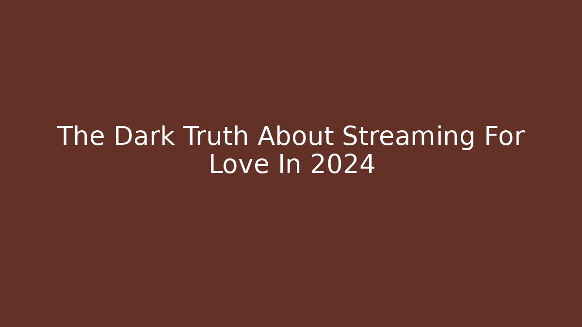 The Dark Truth About Streaming For Love In 2024 - Método de Aprovação