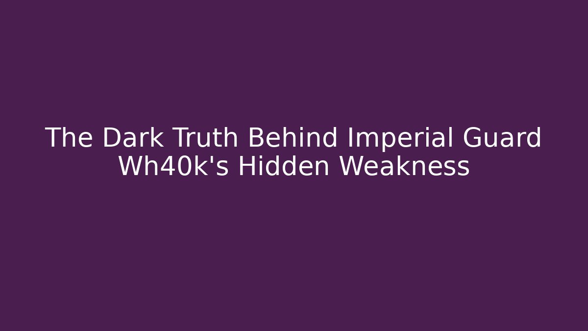 The Dark Truth Behind Imperial Guard Wh40k's Hidden Weakness