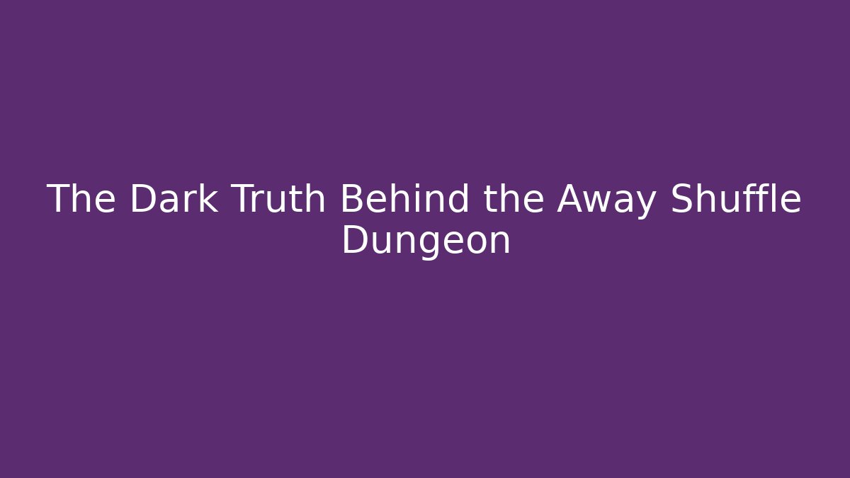 The Dark Truth Behind the Away Shuffle Dungeon