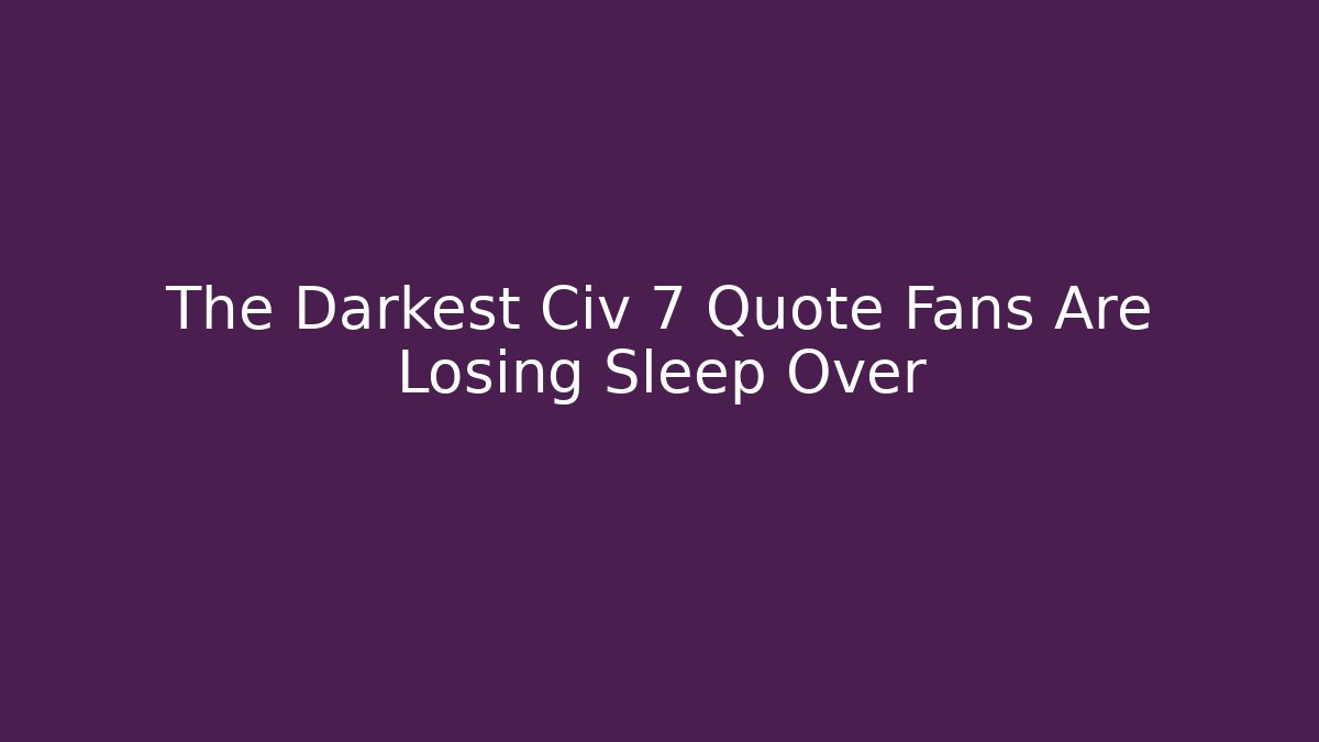 The Darkest Civ 7 Quote Fans Are Losing Sleep Over
