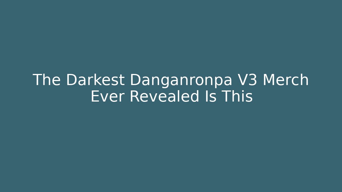 The Darkest Danganronpa V3 Merch Ever Revealed Is This