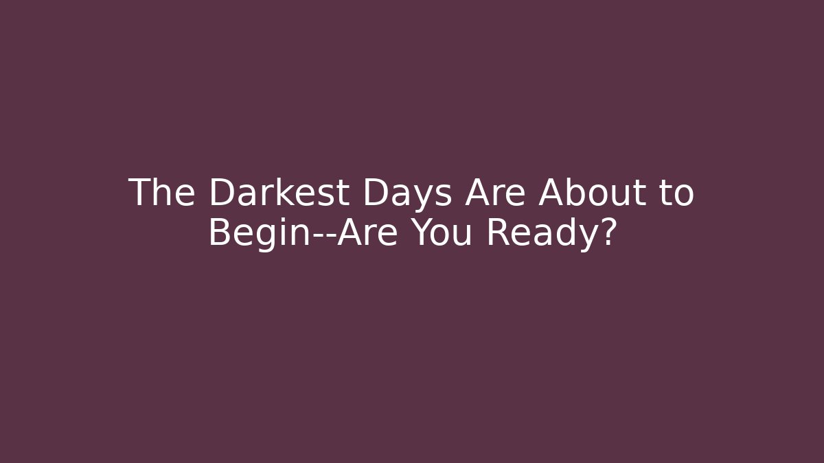 The Darkest Days Are About to Begin—Are You Ready? - Método de Aprovação