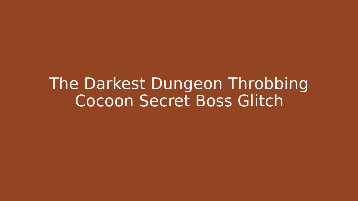 The Darkest Dungeon Throbbing Cocoon Secret Boss Glitch