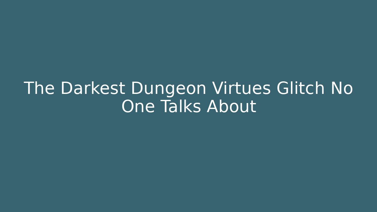 The Darkest Dungeon Virtues Glitch No One Talks About
