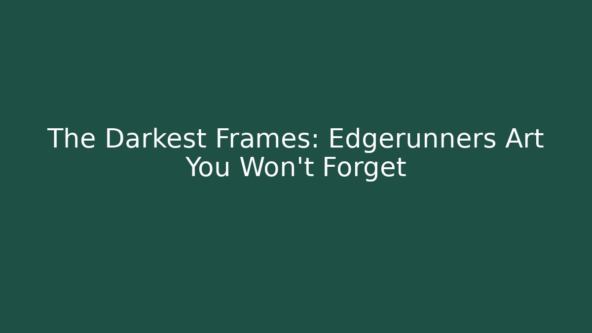 The Darkest Frames: Edgerunners Art You Won't Forget