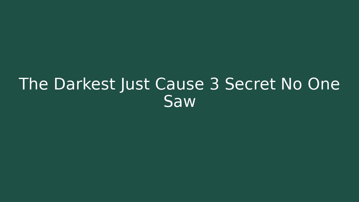 The Darkest Just Cause 3 Secret No One Saw