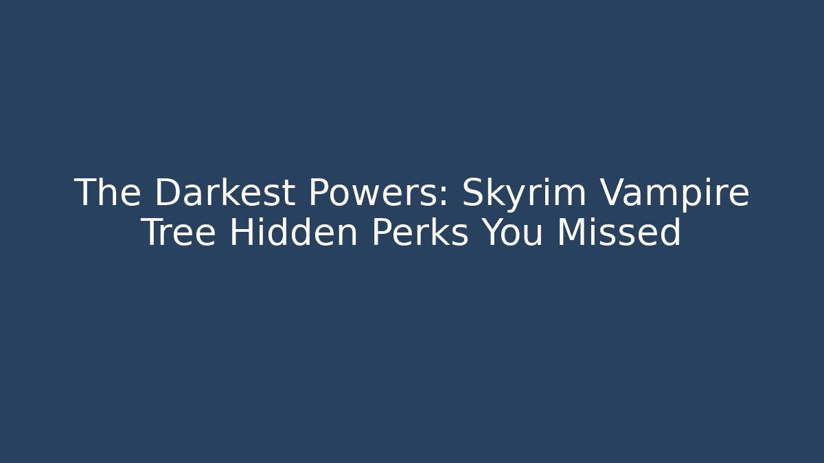 The Darkest Powers: Skyrim Vampire Tree Hidden Perks You Missed