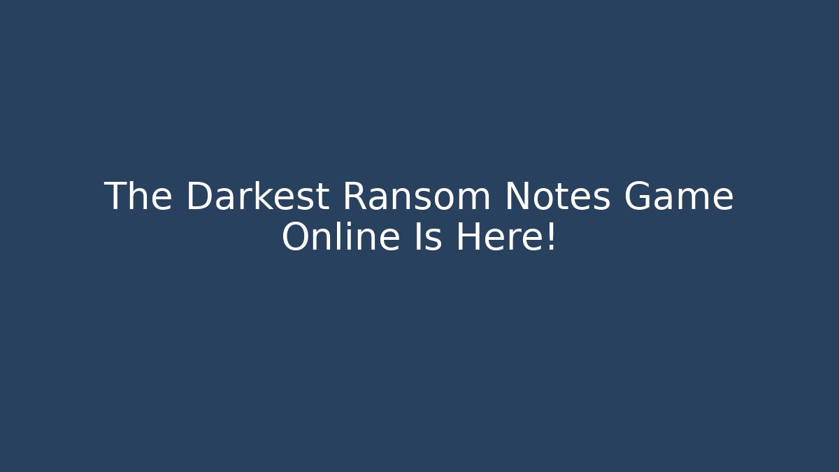 The Darkest Ransom Notes Game Online Is Here!