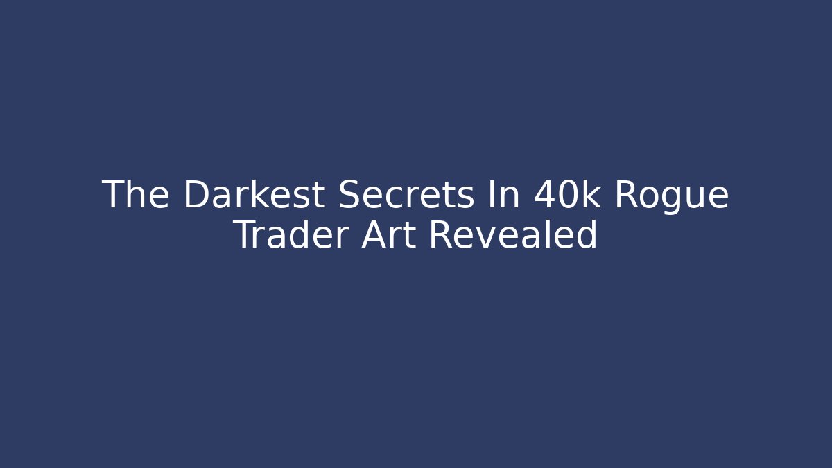 The Darkest Secrets In 40k Rogue Trader Art Revealed