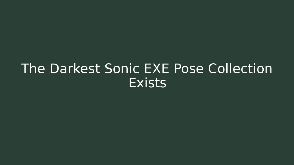 The Darkest Sonic EXE Pose Collection Exists