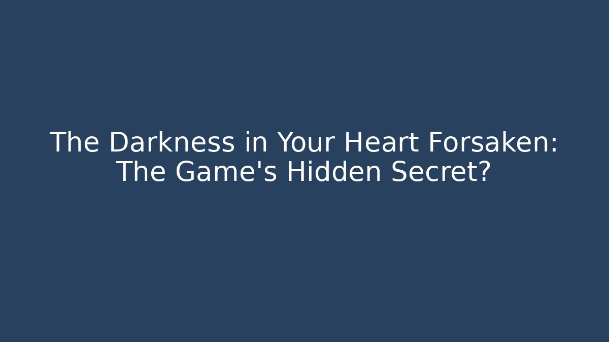 The Darkness in Your Heart Forsaken: The Game’s Hidden Secret?