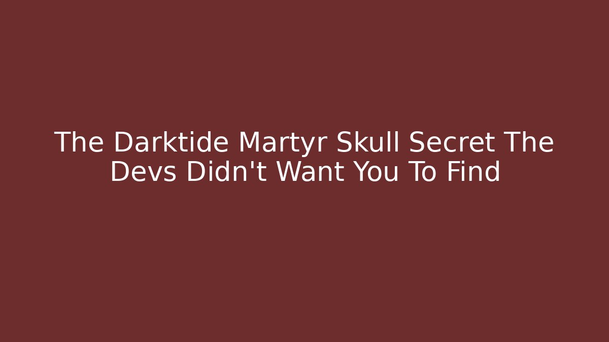 The Darktide Martyr Skull Secret The Devs Didn't Want You To Find