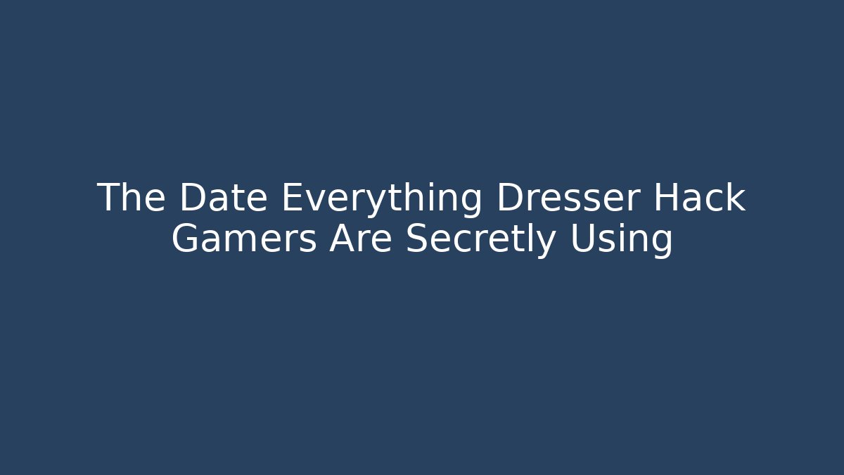 The Date Everything Dresser Hack Gamers Are Secretly Using