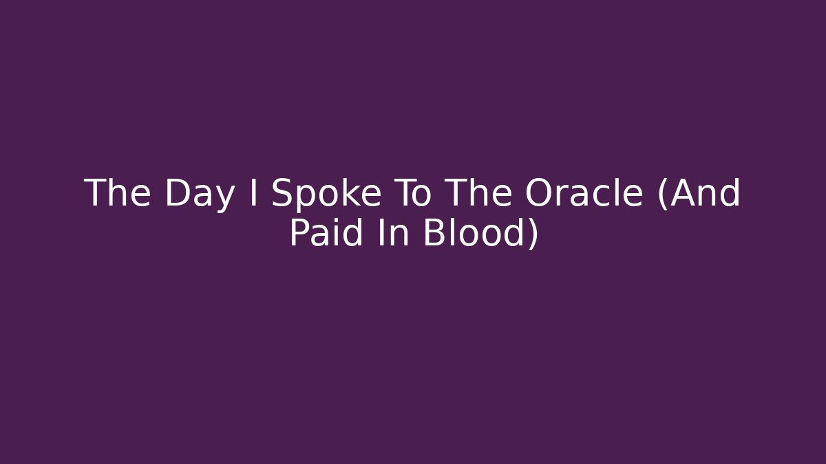 The Day I Spoke To The Oracle (And Paid In Blood)