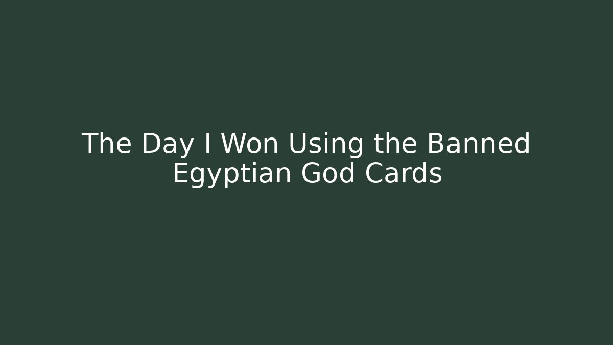 The Day I Won Using the Banned Egyptian God Cards