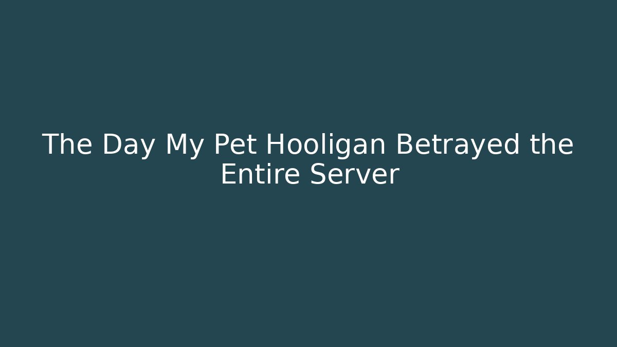The Day My Pet Hooligan Betrayed the Entire Server