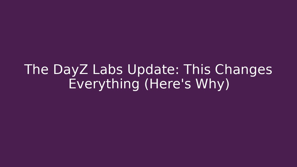 The DayZ Labs Update: This Changes Everything (Here's Why)