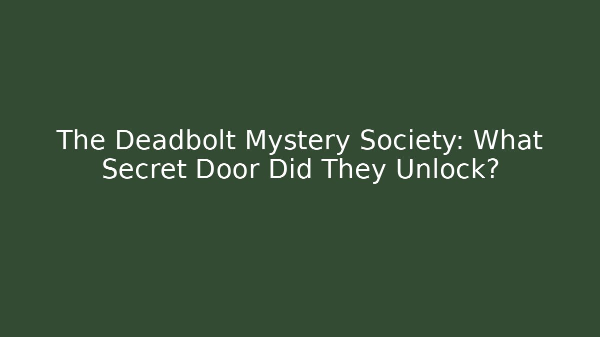 The Deadbolt Mystery Society: What Secret Door Did They Unlock?