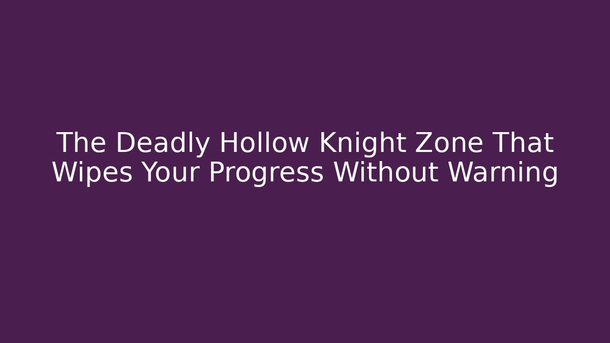The Deadly Hollow Knight Zone That Wipes Your Progress Without Warning