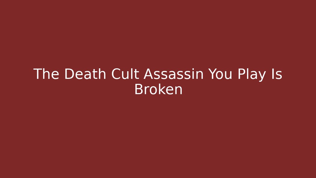 The Death Cult Assassin You Play Is Broken