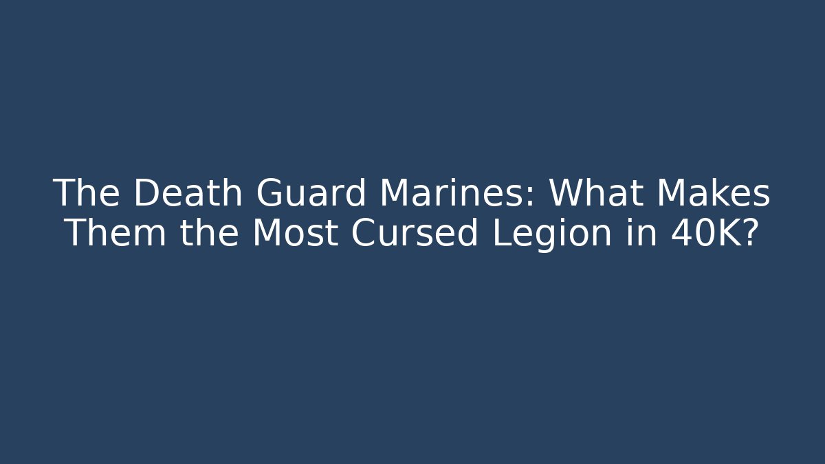 The Death Guard Marines: What Makes Them the Most Cursed Legion in 40K?
