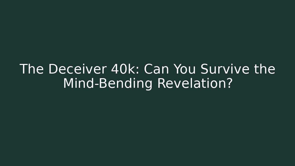 The Deceiver 40k: Can You Survive the Mind-Bending Revelation?