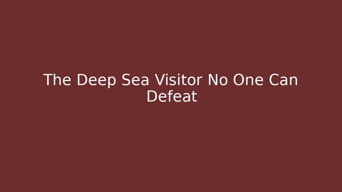 The Deep Sea Visitor No One Can Defeat