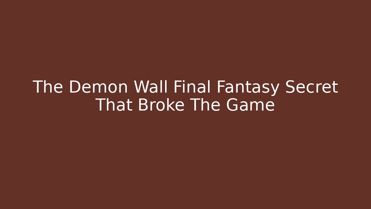 The Demon Wall Final Fantasy Secret That Broke The Game