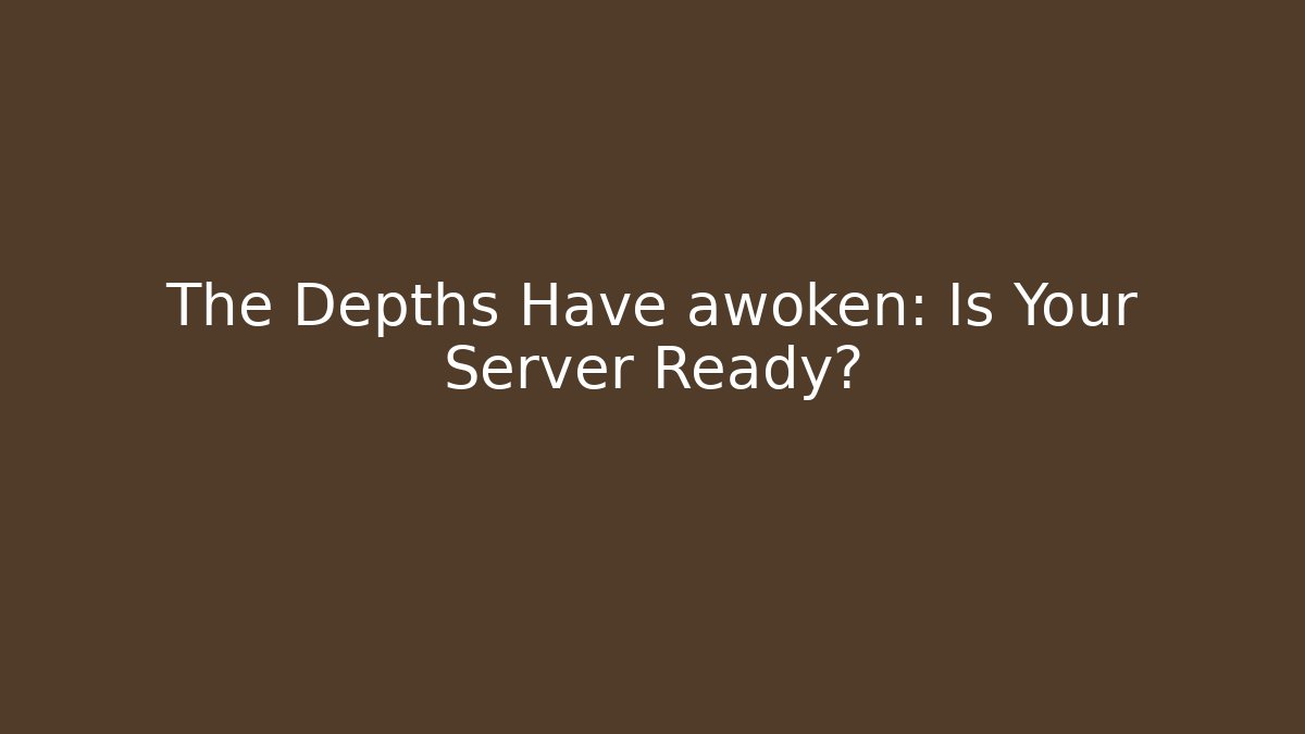 The Depths Have awoken: Is Your Server Ready?