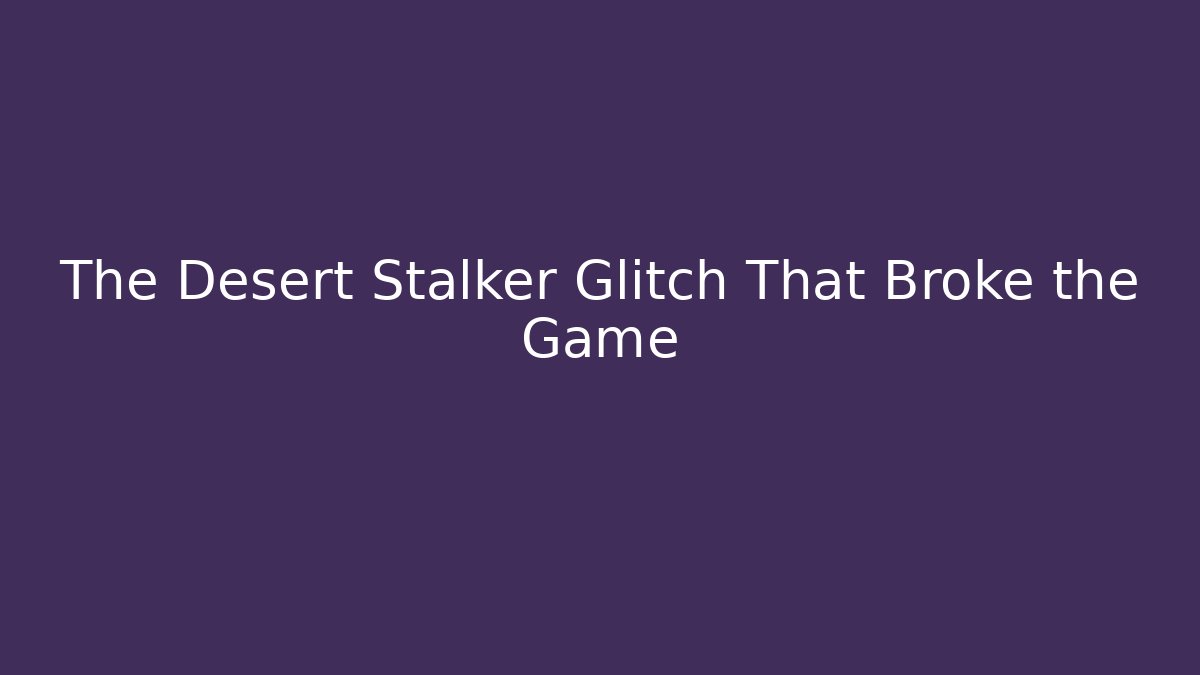 The Desert Stalker Glitch That Broke the Game