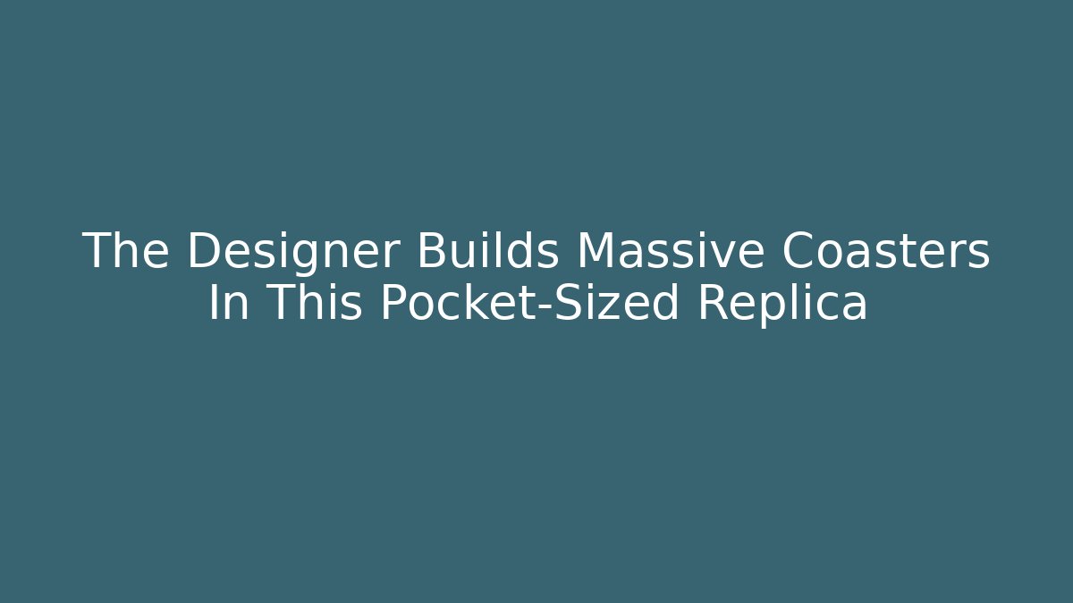 The Designer Builds Massive Coasters In This Pocket-Sized Replica