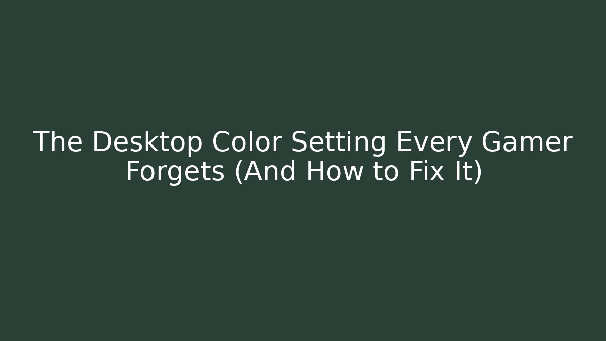 The Desktop Color Setting Every Gamer Forgets (And How to Fix It)