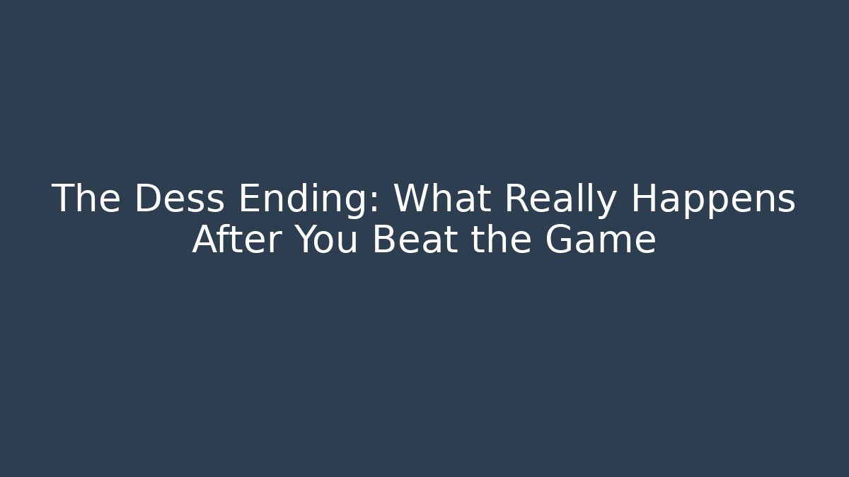 The Dess Ending: What Really Happens After You Beat the Game
