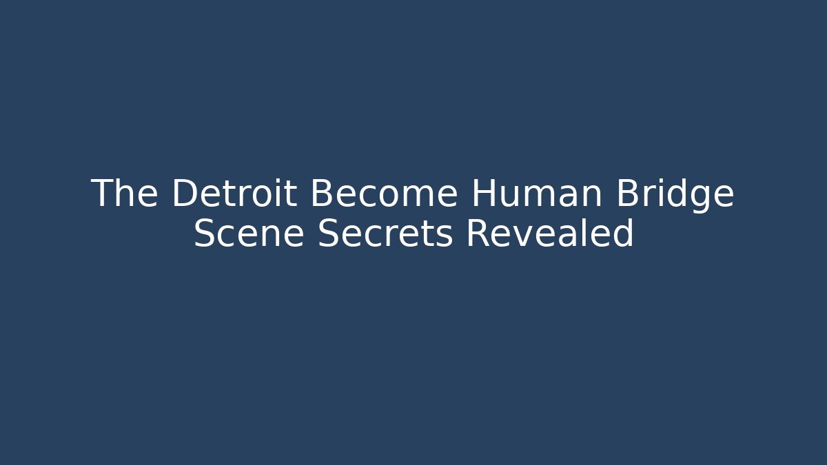 The Detroit Become Human Bridge Scene Secrets Revealed