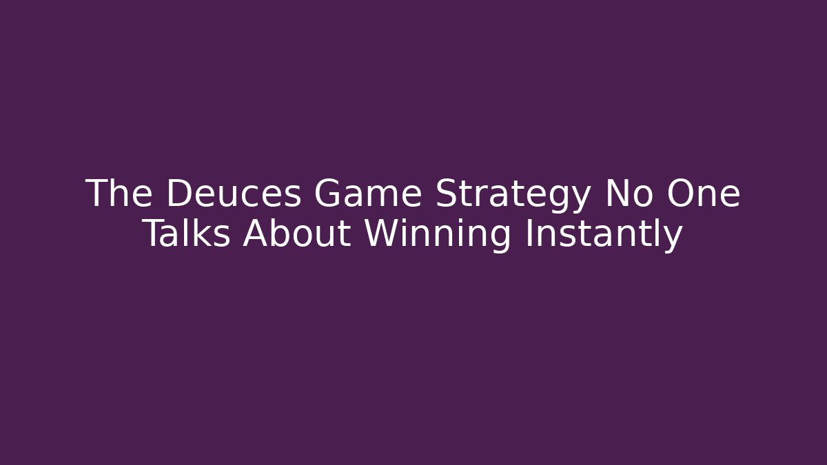 The Deuces Game Strategy No One Talks About Winning Instantly