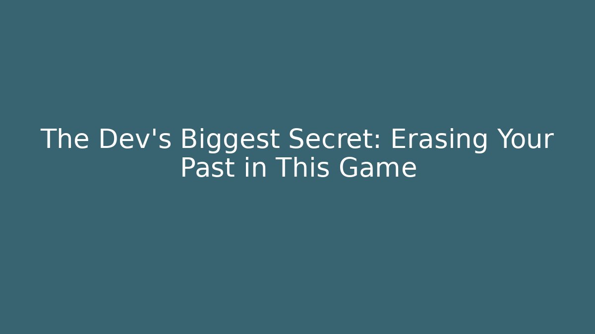 The Dev's Biggest Secret: Erasing Your Past in This Game